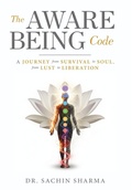 Cover: The Aware Being Code - A Journey from Survival to Soul, from Lust to Liberation - White Falcon Publishing