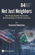 Cover: Not Just Neighbors: The Remarkable Economic Relationships In North America - World Scientific Publishing Co Pte Ltd