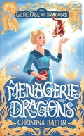 Cover: A Menagerie of Dragons (The Gilded Age of Dragons, #1) - Christina Baehr