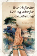 Cover: Bete ich f&uuml;r die Heilung, oder f&uuml;r die Befreiung? - Litego Verlag