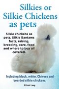 Cover: Silkies or Silkie Chickens as pets. Silkie chickens as pets.  Silkie Bantams facts, raising, breeding, care, food and where to buy all covered. Including black, white, Chinese and bearded silkie chick - Elliott Lang