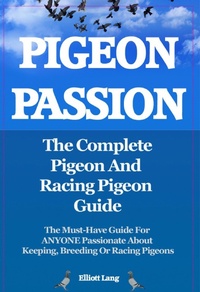 Enlarge image Cover: Pigeon Passion. The Complete Pigeon and Racing Pigeon Guide. The Must-Have Guide For ANYONE Passionate About Keeping, Breeding Or Racing Pigeons - Elliott Lang