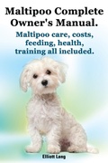 Cover: Maltipoo Complete Owner's Manual. Maltipoo care, costs, feeding, health and training all included. - Elliott Lang