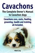 Cover: Cavachons. The Complete Owner's Manual to Cavachon dogs. Cavachons care, costs, feeding, grooming, health and training all included. - Elliott Lang