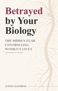 Cover: Betrayed By Your Biology - Alexia Leachman