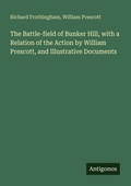 Cover: The Battle-field of Bunker Hill, with a Relation of the Action by William Prescott, and Illustrative Documents - Antigonos Verlag
