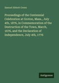 Cover: Proceedings of the Centennial Celebration at Groton, Mass., July 4th, 1876, in Commemoration of the Destruction of the Town, March, 1676, and the Declaration of Independence, July 4th, 1776 - Antigonos Verlag