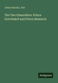 Cover: The Two Chancellors. Prince Gortchakof and Prince Bismarck - Antigonos Verlag