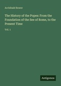 Cover: The History of the Popes: From the Foundation of the See of Rome, to the Present Time - Antigonos Verlag