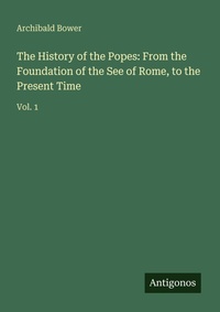 Enlarge image Cover: The History of the Popes: From the Foundation of the See of Rome, to the Present Time - Antigonos Verlag