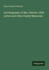 Enlarge image Cover: Autobiography of Mrs. Fletcher. With Letters and Other Family Memorials - Antigonos Verlag