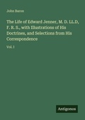 Cover: The Life of Edward Jenner, M. D. LL.D, F. R. S., with Illustrations of His Doctrines, and Selections from His Correspondence - Antigonos Verlag