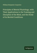 Cover: Principles of Mental Physiology, with Their Applications to the Training and Discipline of the Mind, and the Study of its Morbid Conditions - Antigonos Verlag