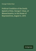 Cover: Political Condition of the South. Speech of Hon. George F. Hoar, of Massachusetts, in the House of Representives, August 9, 1876 - Antigonos Verlag