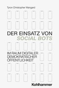 Cover: Der Einsatz von Social Bots im Raum digitaler demokratischer &Ouml;ffentlichkeit - Kohlhammer