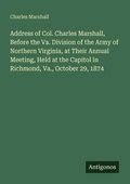 Cover: Address of Col. Charles Marshall, Before the Va. Division of the Army of Northern Virginia, at Their Annual Meeting, Held at the Capitol in Richmond, Va., October 29, 1874 - Antigonos Verlag