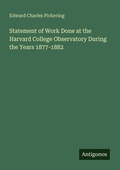 Cover: Statement of Work Done at the Harvard College Observatory During the Years 1877-1882 - Antigonos Verlag