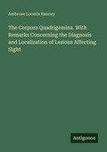 Cover: The Corpora Quadrigemina. With Remarks Concerning the Diagnosis and Localization of Lesions Affecting Sight - Antigonos Verlag
