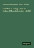Cover: Collection of Foreign Coins and Medals of Mr. A. Galpin; May 1st 1883 - Antigonos Verlag