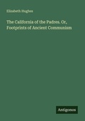 Cover: The California of the Padres. Or, Footprints of Ancient Communism - Antigonos Verlag