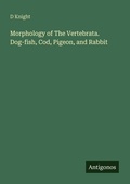 Cover: Morphology of The Vertebrata. Dog-fish, Cod, Pigeon, and Rabbit - Antigonos Verlag