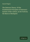 Cover: The Dzierzon Theory. Of the Fundamental Principles of Dzierzon's System of Bee-culture, as Set Forth by the Baron of Berlepsch - Antigonos Verlag