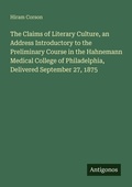 Cover: The Claims of Literary Culture, an Address Introductory to the Preliminary Course in the Hahnemann Medical College of Philadelphia, Delivered September 27, 1875 - Antigonos Verlag