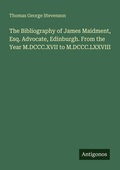 Cover: The Bibliography of James Maidment, Esq. Advocate, Edinburgh. From the Year M.DCCC.XVII to M.DCCC.LXXVIII - Antigonos Verlag