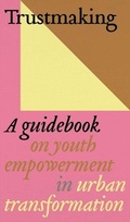 Cover: Trustmaking - A Guidebook on Youth Empowerment in Urban Transformation - NAI Publishers