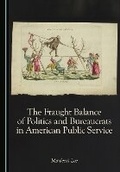 Cover: The Fraught Balance of Politics and Bureaucrats in American Public Service - Cambridge Scholars Publishing