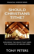 Cover: Should Christians Tithe?  Exploring The Grace That Keeps The Windows of Heaven Open - Tony Peters