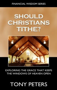 Enlarge image Cover: Should Christians Tithe? Exploring The Grace That Keeps The Windows of Heaven Open - Tony Peters
