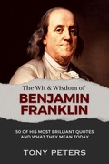 Cover: The Wit and Wisdom of Benjamin Franklin - 50 of His Most Brilliant Quotes and What They Mean Today - Tony Peters