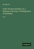 Cover: Under the Stars and Bars. Or, a Wearing of the Gray; a Thrilling Story of Tennessee - Antigonos Verlag