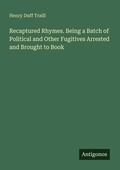 Cover: Recaptured Rhymes. Being a Batch of Political and Other Fugitives Arrested and Brought to Book - Antigonos Verlag