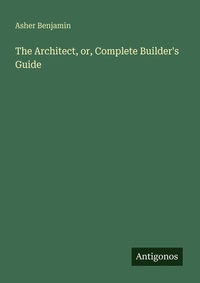 Enlarge image Cover: The Architect, or, Complete Builder's Guide - Antigonos Verlag