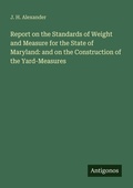 Cover: Report on the Standards of Weight and Measure for the State of Maryland: and on the Construction of the Yard-Measures - Antigonos Verlag