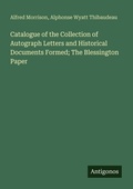 Cover: Catalogue of the Collection of Autograph Letters and Historical Documents Formed; The Blessington Paper - Antigonos Verlag