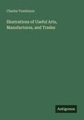 Cover: Illustrations of Useful Arts, Manufactures, and Trades - Antigonos Verlag