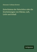Cover: Katechismus der Naturlehre oder die Erscheinungen von W&auml;rme, Luft, Licht und Schall - Antigonos Verlag