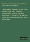 Cover: The School of the Heart: or, The Heart of Itself Gone Away from God, Brought Back Again to Him; and Instructed by Him. With The Learning of the Heart; and Hieroglyphics of the Life of Man - Antigonos Verlag