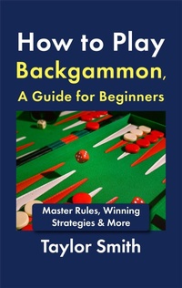 Enlarge image Cover: How to Play Backgammon, a Guide for Beginners: Master Rules, Winning Strategies & More - Taylor Smith