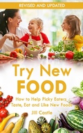 Cover: Try New Food: How to Help Picky Eaters Taste, Eat and Like New Foods - Jill Castle