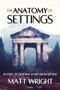 Cover: The Anatomy of Settings: 10 Steps to Crafting Story from Setting - Matt Wright Author