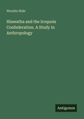 Cover: Hiawatha and the Iroquois Confederation. A Study in Anthropology - Antigonos Verlag
