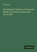Cover: The Hebbeard Collection of Coins and Medals to be Sold at Auction April 24-25, 1883 - Antigonos Verlag