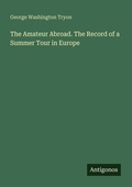Cover: The Amateur Abroad. The Record of a Summer Tour in Europe - Antigonos Verlag