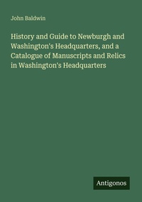 Enlarge image Cover: History and Guide to Newburgh and Washington's Headquarters, and a Catalogue of Manuscripts and Relics in Washington's Headquarters - Antigonos Verlag