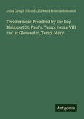 Cover: Two Sermons Preached by the Boy Bishop at St. Paul's, Temp. Henry VIII and at Gloucester, Temp. Mary - Antigonos Verlag