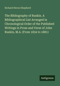 Cover: The Bibliography of Ruskin. A Bibliographical List Arranged in Chronological Order of the Published Writings in Prose and Verse of John Ruskin, M.A. (From 1834 to 1881) - Antigonos Verlag